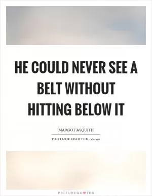 He could never see a belt without hitting below it Picture Quote #1