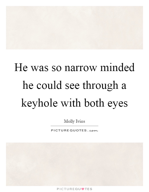 He was so narrow minded he could see through a keyhole with both eyes Picture Quote #1