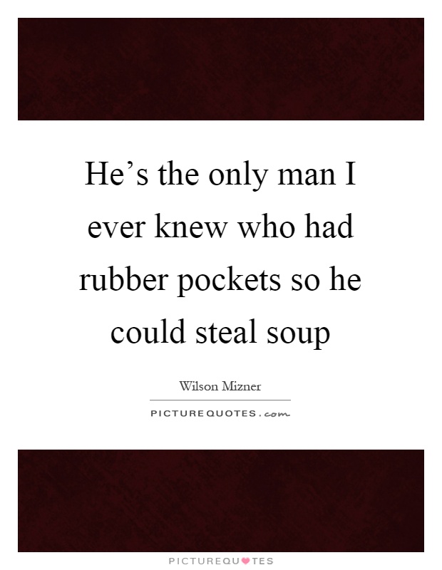 He's the only man I ever knew who had rubber pockets so he could steal soup Picture Quote #1
