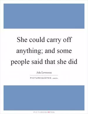She could carry off anything; and some people said that she did Picture Quote #1