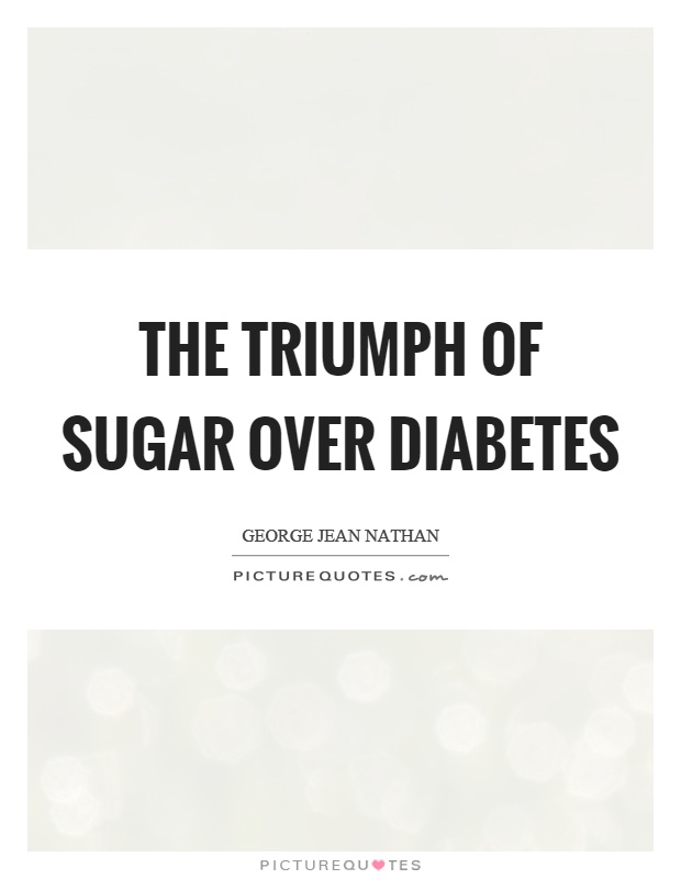 The triumph of sugar over diabetes Picture Quote #1