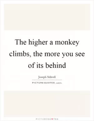 The higher a monkey climbs, the more you see of its behind Picture Quote #1