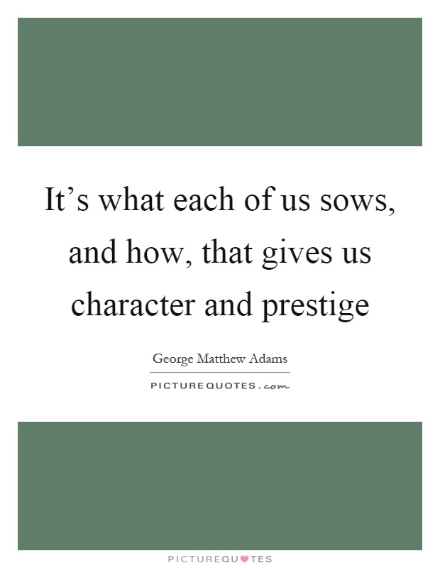 It's what each of us sows, and how, that gives us character and prestige Picture Quote #1