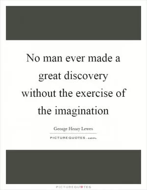 No man ever made a great discovery without the exercise of the imagination Picture Quote #1