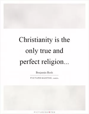 Christianity is the only true and perfect religion Picture Quote #1