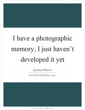 I have a photographic memory; I just haven’t developed it yet Picture Quote #1