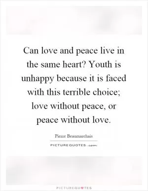 Can love and peace live in the same heart? Youth is unhappy because it is faced with this terrible choice; love without peace, or peace without love Picture Quote #1
