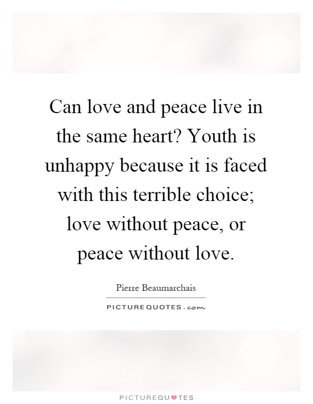 Can love and peace live in the same heart? Youth is unhappy because it is faced with this terrible choice; love without peace, or peace without love Picture Quote #1