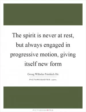 The spirit is never at rest, but always engaged in progressive motion, giving itself new form Picture Quote #1