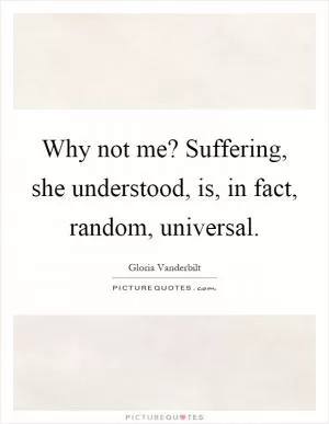Why not me? Suffering, she understood, is, in fact, random, universal Picture Quote #1