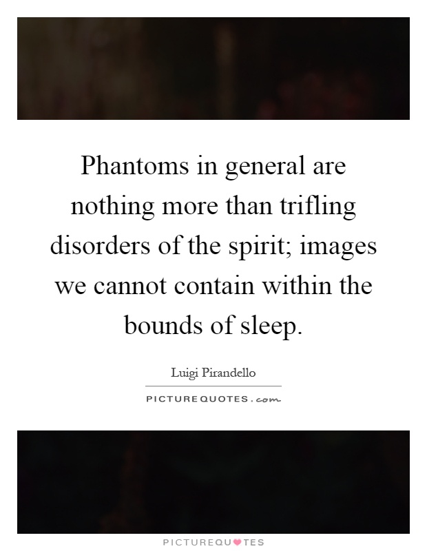 Phantoms in general are nothing more than trifling disorders of the spirit; images we cannot contain within the bounds of sleep Picture Quote #1