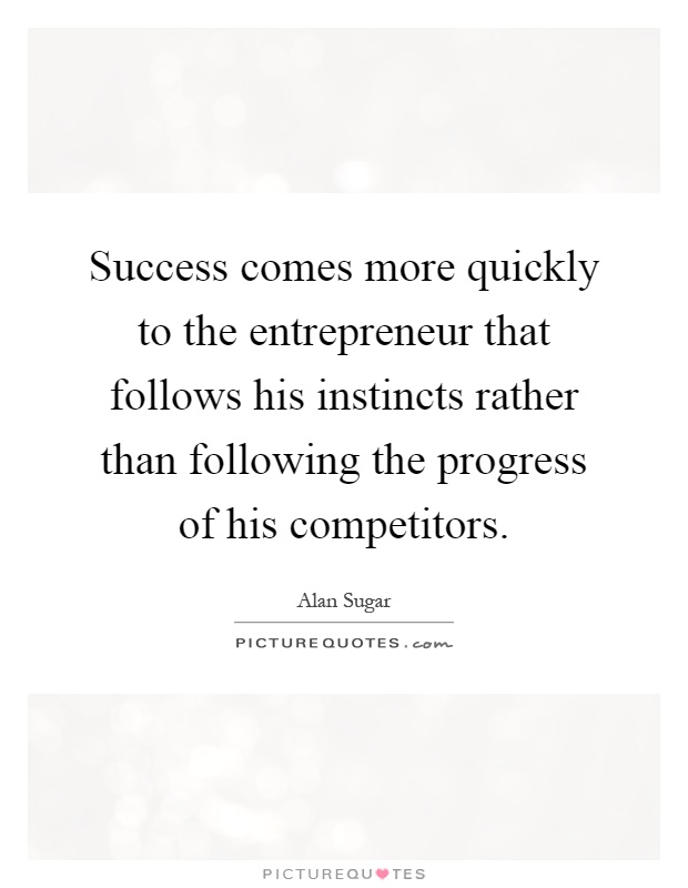 Success comes more quickly to the entrepreneur that follows his instincts rather than following the progress of his competitors Picture Quote #1