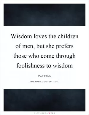 Wisdom loves the children of men, but she prefers those who come through foolishness to wisdom Picture Quote #1
