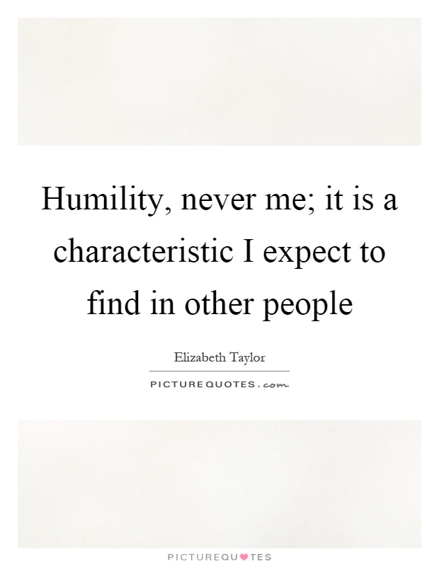 Humility, never me; it is a characteristic I expect to find in other people Picture Quote #1