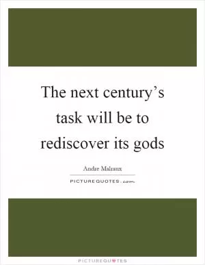The next century’s task will be to rediscover its gods Picture Quote #1
