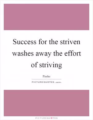 Success for the striven washes away the effort of striving Picture Quote #1