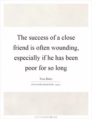 The success of a close friend is often wounding, especially if he has been poor for so long Picture Quote #1