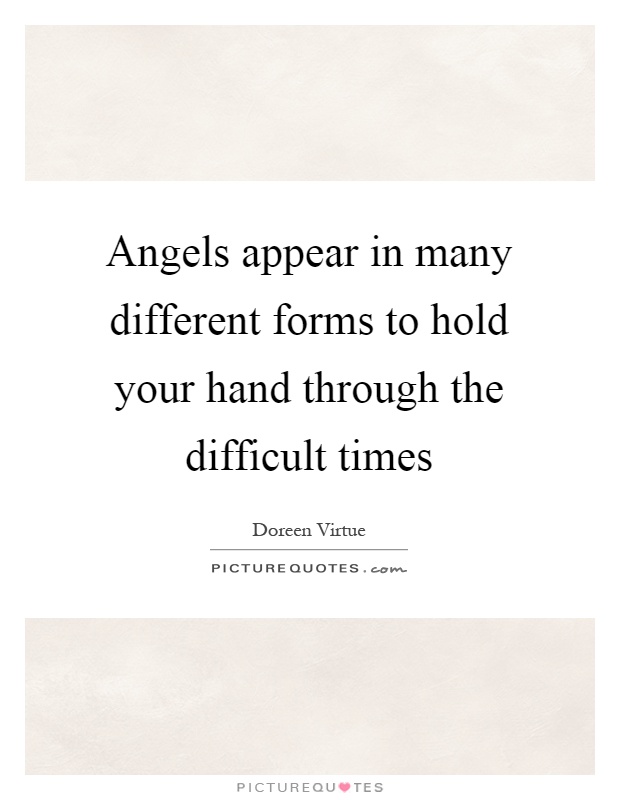 Angels appear in many different forms to hold your hand through the difficult times Picture Quote #1