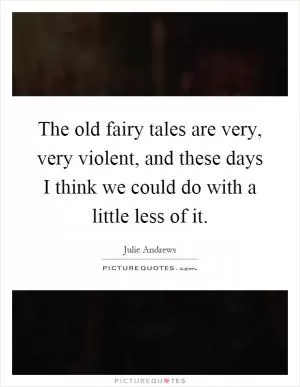 The old fairy tales are very, very violent, and these days I think we could do with a little less of it Picture Quote #1