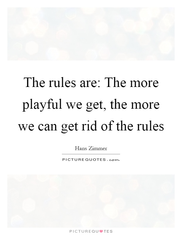 The rules are: The more playful we get, the more we can get rid of the rules Picture Quote #1