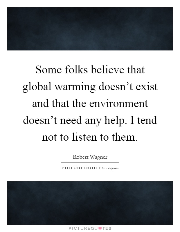 Some folks believe that global warming doesn't exist and that the environment doesn't need any help. I tend not to listen to them Picture Quote #1