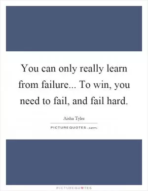 You can only really learn from failure... To win, you need to fail, and fail hard Picture Quote #1