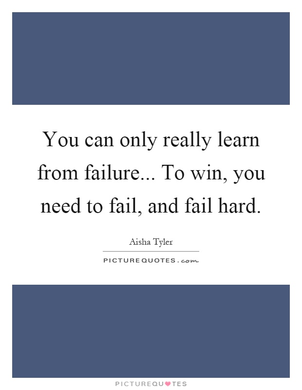 You can only really learn from failure... To win, you need to fail, and fail hard Picture Quote #1
