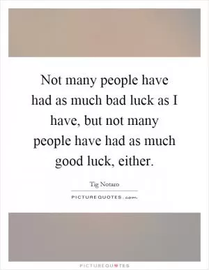 Not many people have had as much bad luck as I have, but not many people have had as much good luck, either Picture Quote #1