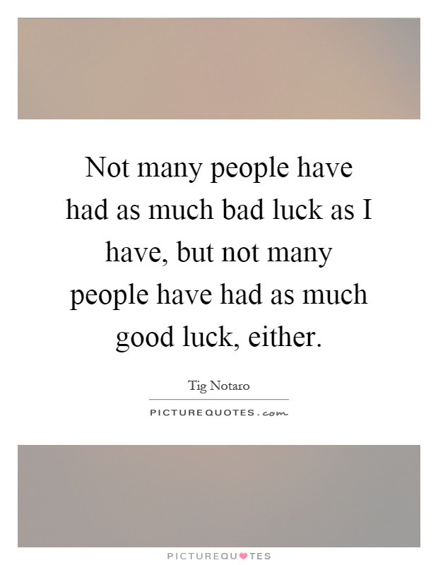 Not many people have had as much bad luck as I have, but not many people have had as much good luck, either Picture Quote #1