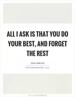 All I ask is that you do your best, and forget the rest Picture Quote #1