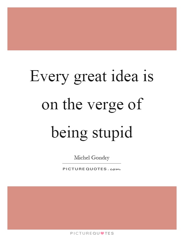 Every great idea is on the verge of being stupid Picture Quote #1
