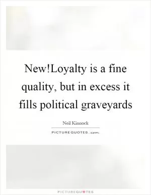 New!Loyalty is a fine quality, but in excess it fills political graveyards Picture Quote #1