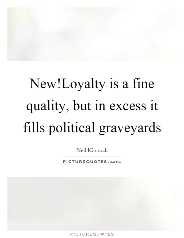 New!Loyalty is a fine quality, but in excess it fills political graveyards Picture Quote #1