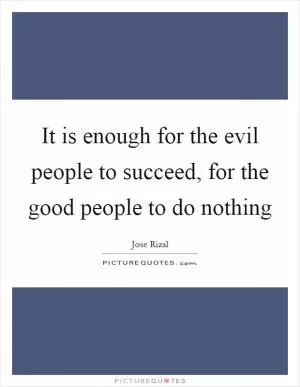 It is enough for the evil people to succeed, for the good people to do nothing Picture Quote #1