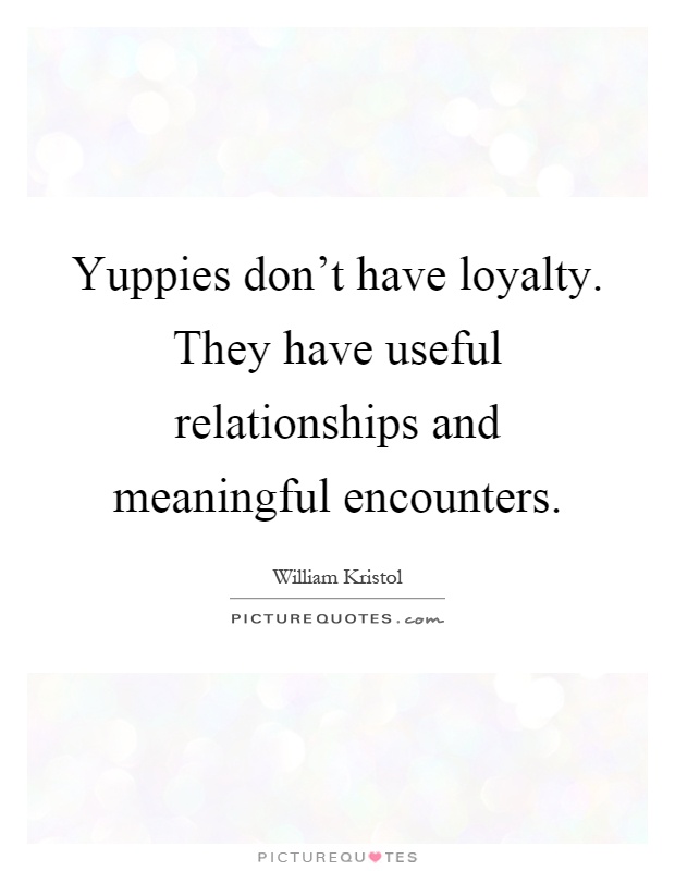 Yuppies don't have loyalty. They have useful relationships and meaningful encounters Picture Quote #1