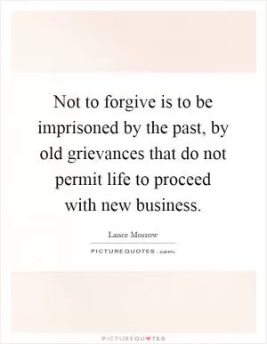 Not to forgive is to be imprisoned by the past, by old grievances that do not permit life to proceed with new business Picture Quote #1