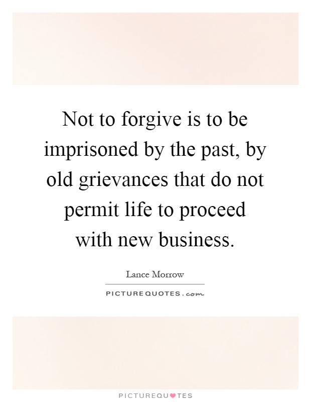 Not to forgive is to be imprisoned by the past, by old grievances that do not permit life to proceed with new business Picture Quote #1
