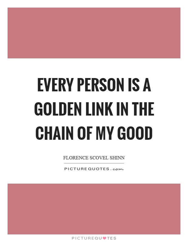 Every person is a golden link in the chain of my good Picture Quote #1