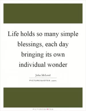 Life holds so many simple blessings, each day bringing its own individual wonder Picture Quote #1