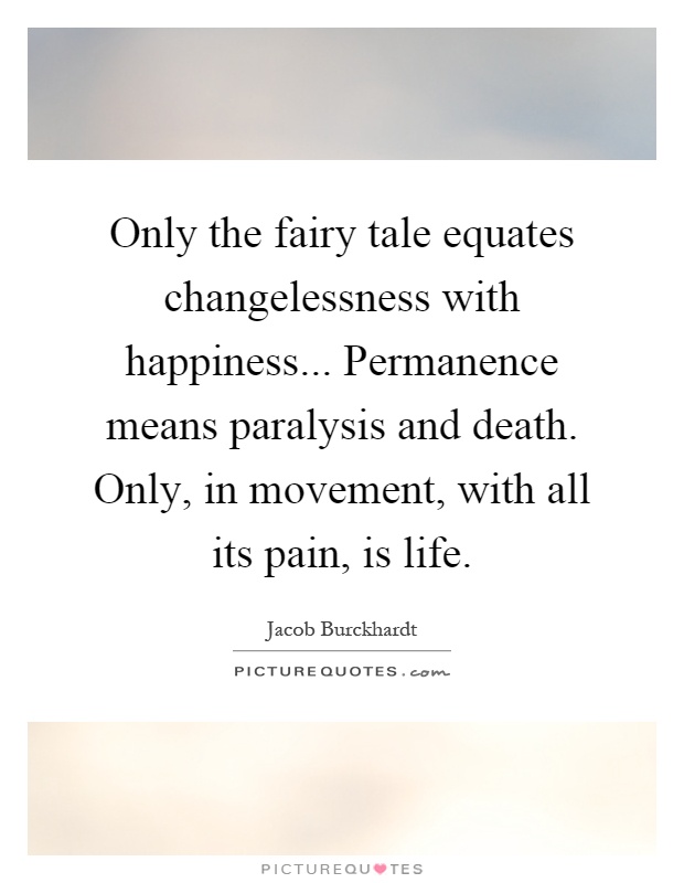 Only the fairy tale equates changelessness with happiness... Permanence means paralysis and death. Only, in movement, with all its pain, is life Picture Quote #1