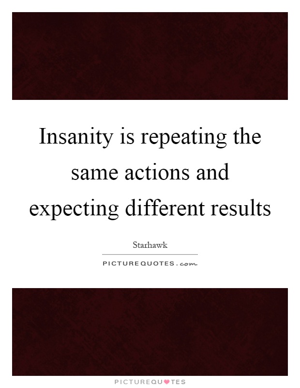Insanity is repeating the same actions and expecting different results Picture Quote #1