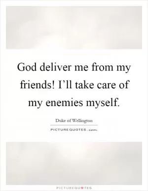 God deliver me from my friends! I’ll take care of my enemies myself Picture Quote #1