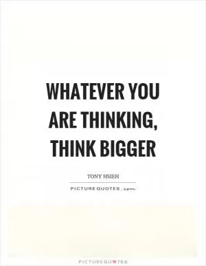 Whatever you are thinking, think bigger Picture Quote #1