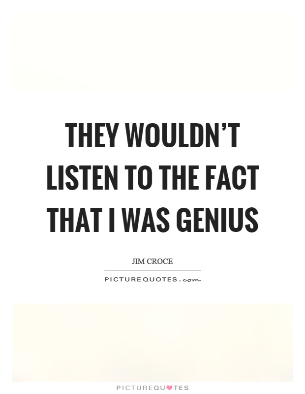 They wouldn't listen to the fact that I was genius Picture Quote #1