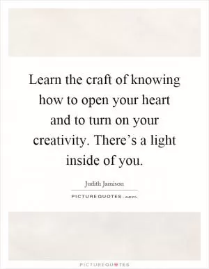 Learn the craft of knowing how to open your heart and to turn on your creativity. There’s a light inside of you Picture Quote #1