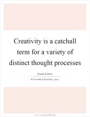 Creativity is a catchall term for a variety of distinct thought processes Picture Quote #1