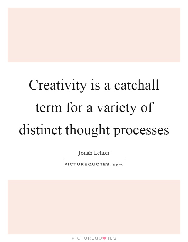 Creativity is a catchall term for a variety of distinct thought processes Picture Quote #1