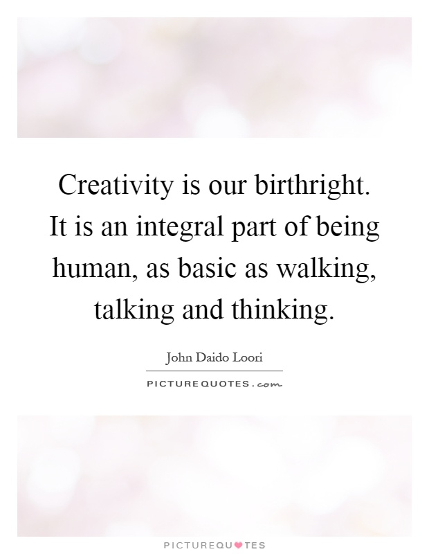 Creativity is our birthright. It is an integral part of being human, as basic as walking, talking and thinking Picture Quote #1