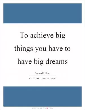To achieve big things you have to have big dreams Picture Quote #1
