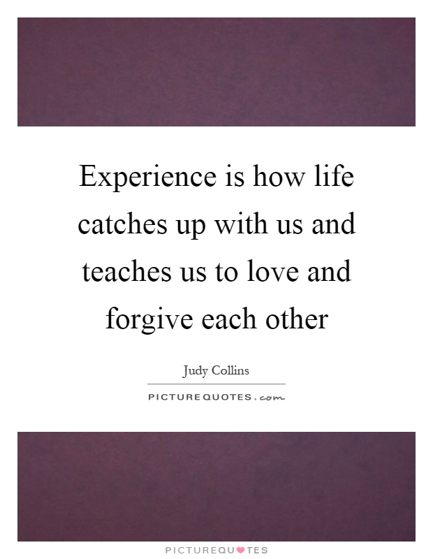 Experience is how life catches up with us and teaches us to love and forgive each other Picture Quote #1